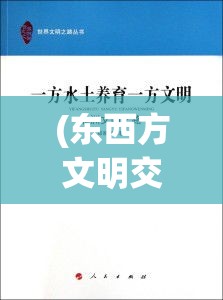 (东西方文明交流的两种典型方式) 当东西方文明交锋时：探讨全球化背景下文化碰撞与融合的紧张与希望